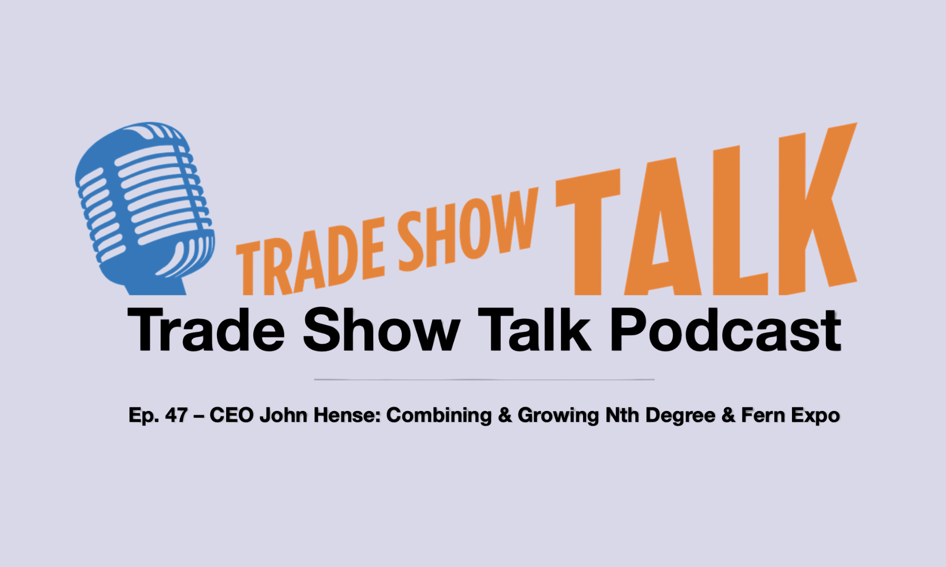 Trade Show Talk Podcast CEO John Hense: Combining & Growing Nth Degree & Fern Expo